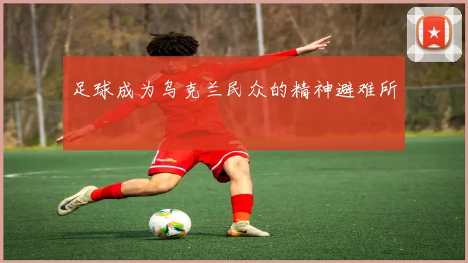 足球成为乌克兰民众的精神避难所