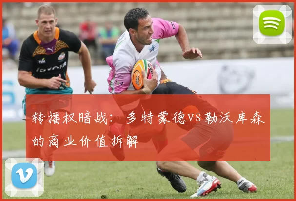转播权暗战：多特蒙德vs勒沃库森的商业价值拆解