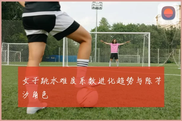 女子跳水难度系数进化趋势与陈芋汐角色
