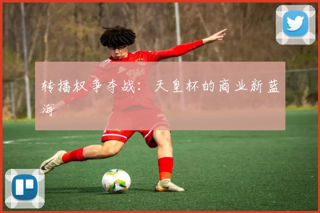 转播权争夺战：天皇杯的商业新蓝海