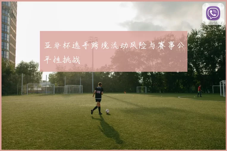 亚非杯选手跨境流动风险与赛事公平性挑战