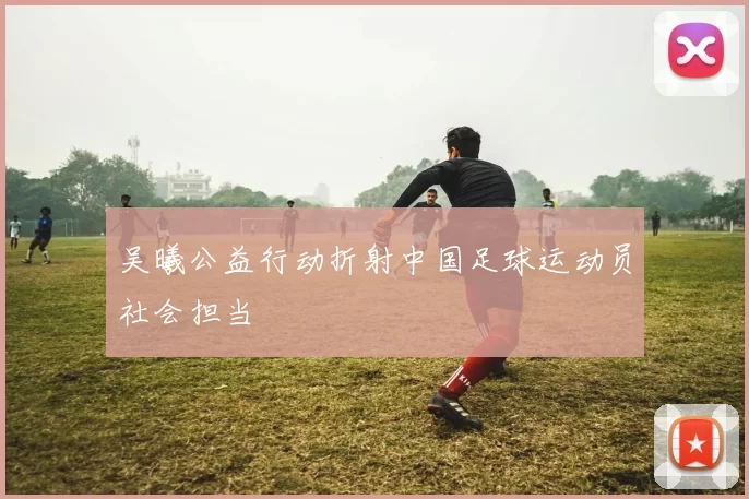 吴曦公益行动折射中国足球运动员社会担当