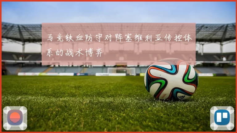马竞铁血防守对阵塞维利亚传控体系的战术博弈