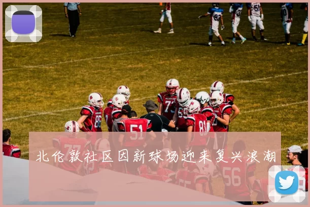 北伦敦社区因新球场迎来复兴浪潮