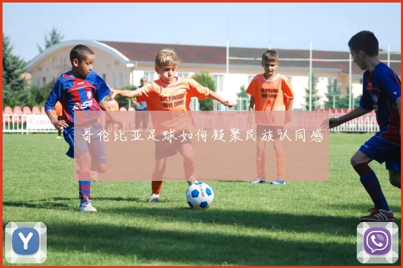 哥伦比亚足球如何凝聚民族认同感
