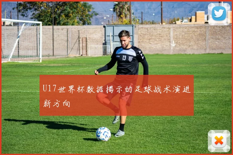 U17世界杯数据揭示的足球战术演进新方向