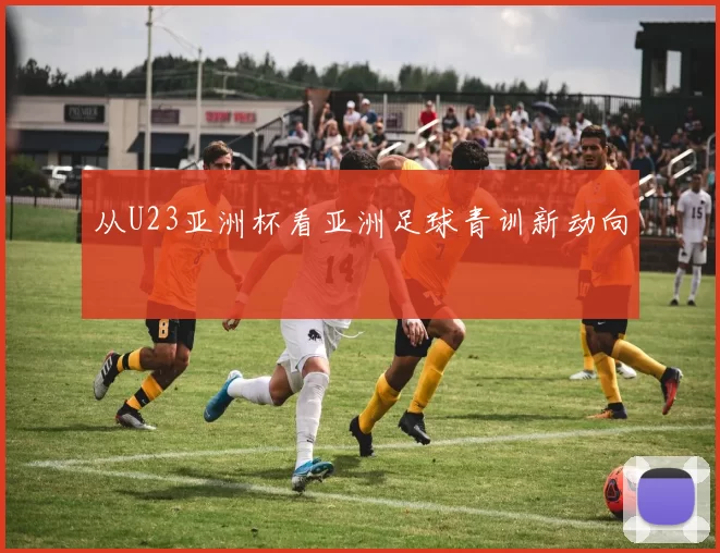 从U23亚洲杯看亚洲足球青训新动向