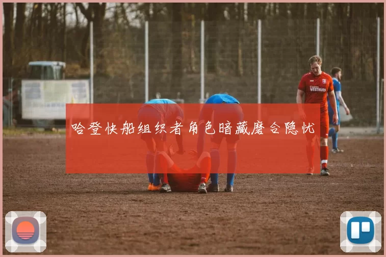 哈登快船组织者角色暗藏磨合隐忧