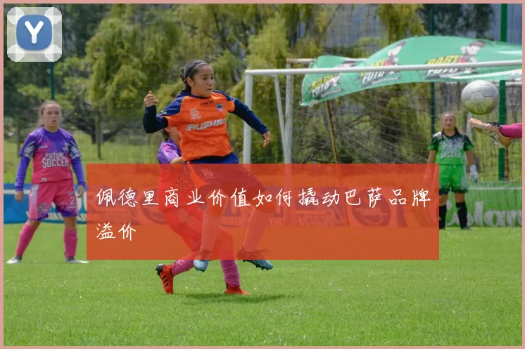 佩德里商业价值如何撬动巴萨品牌溢价