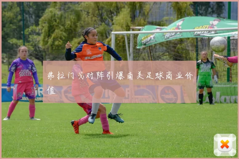 弗拉门戈对阵引爆南美足球商业价值