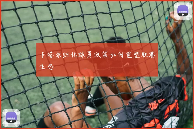 卡塔尔归化球员政策如何重塑联赛生态